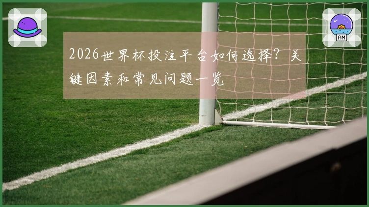 2026世界杯投注平台如何选择？关键因素和常见问题一览