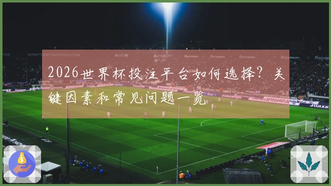 2026世界杯投注平台如何选择？关键因素和常见问题一览