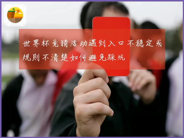世界杯竞猜活动遇到入口不稳定或规则不清楚如何避免踩坑