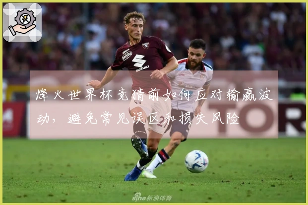烽火世界杯竞猜前如何应对输赢波动，避免常见误区和损失风险